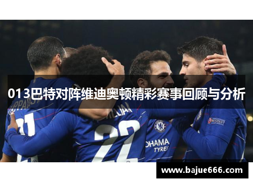 013巴特对阵维迪奥顿精彩赛事回顾与分析