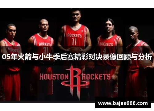 05年火箭与小牛季后赛精彩对决录像回顾与分析