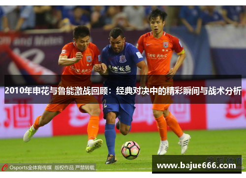 2010年申花与鲁能激战回顾：经典对决中的精彩瞬间与战术分析