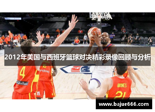 2012年美国与西班牙篮球对决精彩录像回顾与分析