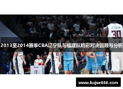 2013至2014赛季CBA辽宁队与福建队精彩对决回顾与分析
