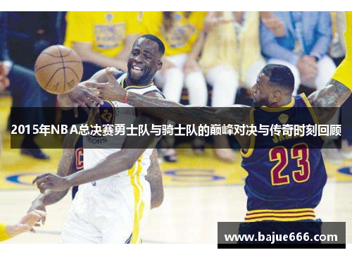 2015年NBA总决赛勇士队与骑士队的巅峰对决与传奇时刻回顾