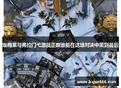 埃梅莱与弗拉门弋激战正酣谁能在这场对决中笑到最后