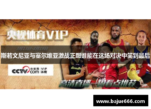 斯若文尼亚与塞尔维亚激战正酣谁能在这场对决中笑到最后