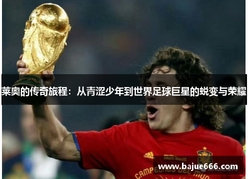 莱奥的传奇旅程：从青涩少年到世界足球巨星的蜕变与荣耀