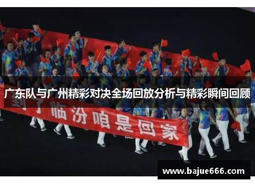 广东队与广州精彩对决全场回放分析与精彩瞬间回顾